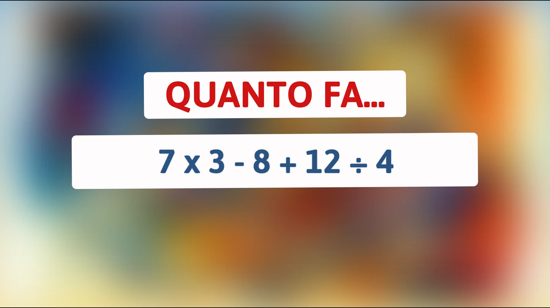 "Solo i veri geni risolvono questo in meno di un minuto: sapresti calcolare 7 x 3 - 8 + 12 ÷ 4?""